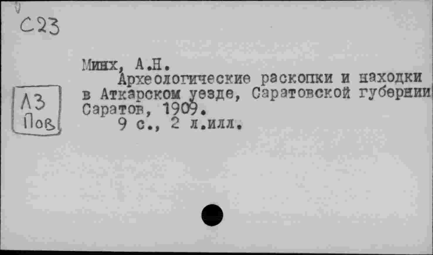 ﻿' ^инх A »H •
Археологические раскопки и находки в Аткэрском уезде, Саратовской губернии Саратов, 1909.
9 с., 2 л.илл.